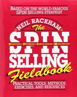 The Spin Selling Fieldbook: Practical Tools, Methods, Exercises and Resources