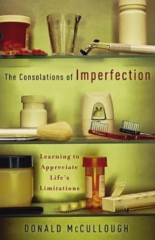 The Consolations of Imperfection: Learning to Appreciate Life's Limitations