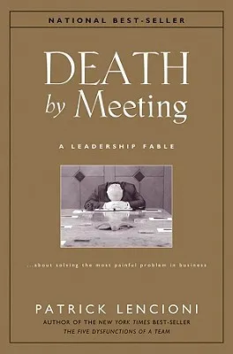 Death by Meeting: A Leadership Fable...about Solving the Most Painful Problem in Business