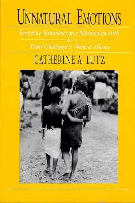 Unnatural Emotions: Everyday Sentiments on a Micronesian Atoll and Their Challenge to Western Theory