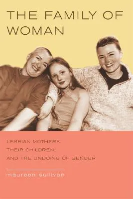 The Family of Woman: Lesbian Mothers, Their Children, and the Undoing of Gender