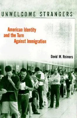 Unwelcome Strangers: American Identity and the Turn Against Immigration