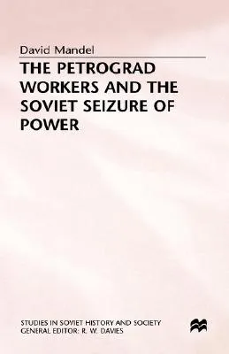 The Petrograd Workers And The Soviet Seizure Of Power: From The July Days 1917 To July 1918