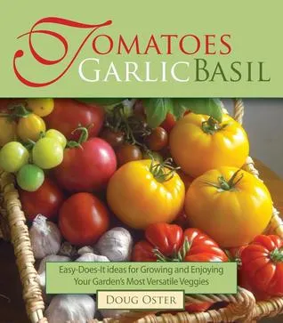 Tomatoes Garlic Basil: The Simple Pleasures of Growing and Cooking Your Garden