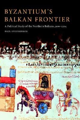 Byzantium's Balkan Frontier: A Political Study of the Northern Balkans, 900 1204