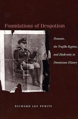 Foundations of Despotism: Peasants, the Trujillo Regime, and Modernity in Dominican History