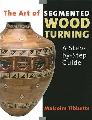 The Art of Segmented Wood Turning: A Step-By-Step Guide. Malcolm Tibbetts