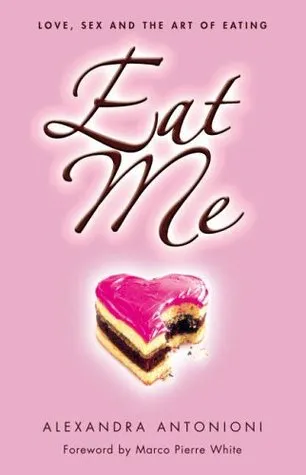 Eat Me: Love, Sex and the Art of Eating