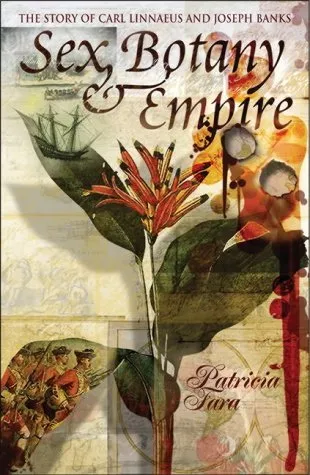 Sex, Botany & Empire: The Story Of Carl Linnaeus And Joseph Banks