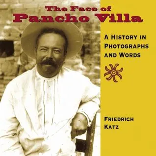 The Face of Pancho Villa: A History in Photographs and Words