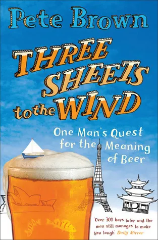 Three Sheets to the Wind: One Man's Quest for the Meaning of Beer