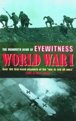 The Mammoth Book of Eyewitness World War I: Over 280 First-Hand Accounts of the War to End All Wars