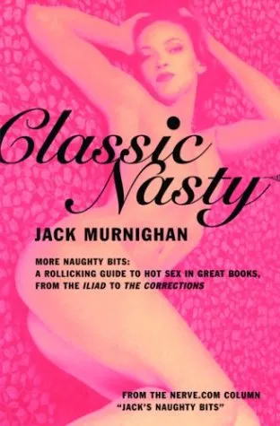 Classic Nasty: More Naughty Bits: A Rollicking Guide to Hot Sex in Great Books, from the Iliad to the Corrections