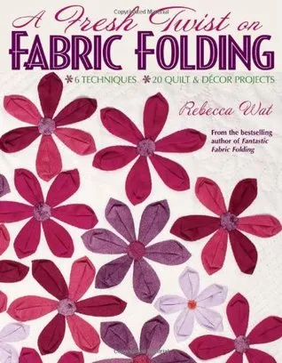 A Fresh Twist on Fabric Folding: 6 Techniques 20 Quilt & D,cor Projects