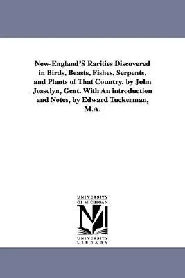 New England's rarities discovered in birds, beasts, fishes, serpents, and plants of that country. By John Josselyn, gent. With an introduction and not