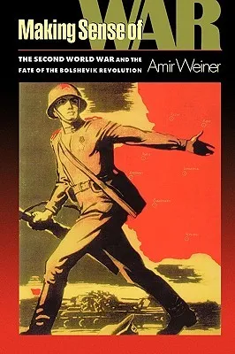 Making Sense of War: The Second World War and the Fate of the Bolshevik Revolution