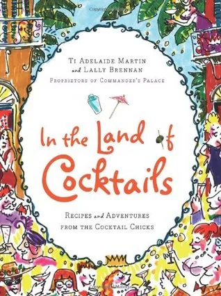 In the Land of Cocktails: Recipes and Adventures from the Cocktail Chicks