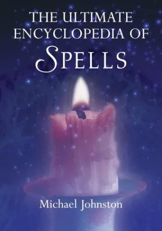 The Ultimate Encyclopedia of Spells: 88 Incantations to Entice Love, Improve a Career, Increase Wealth, Restore Health, and Spread Peace