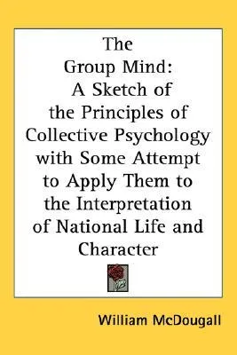 The Group Mind: A Sketch of the Principles of Collective Psychology with Some Attempt to Apply Them to the Interpretation of National