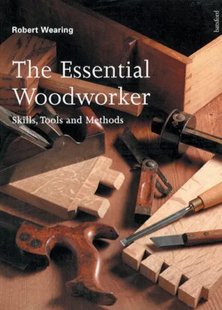 The Essential Woodworker: Skills, Tools and Methods