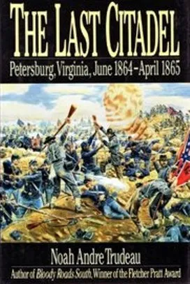 The Last Citadel: Petersburg, Virginia, June 1864-April 1865