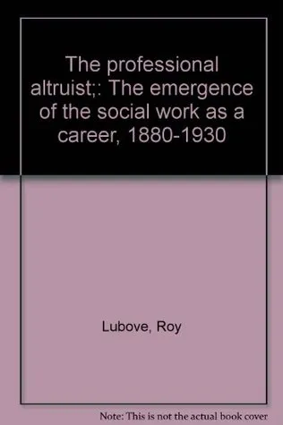 The Professional Altruist: The Emergence Of Social Work As A Career, 1880 1930