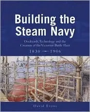 Building the Steam Navy: Dockyards, Technology, and the Creation of the Victorian Battle Fleet, 1830-1906