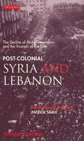 Post-Colonial Syria and Lebanon: The Decline of Arab Nationalism and the Triumph of the State