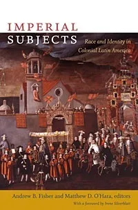 Imperial Subjects: Race and Identity in Colonial Latin America