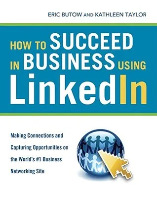 How to Succeed in Business Using LinkedIn: Making Connections and Capturing Opportunities on the World