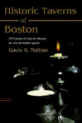 Historic Taverns of Boston: 370 Years of Tavern History in One Definitive Guide