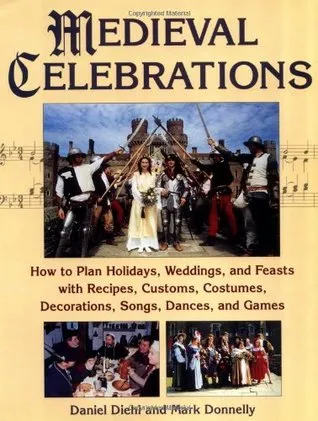 Medieval Celebrations: How to Plan Holidays, Weddings, and Feasts with Recipes, Customs and Costumes