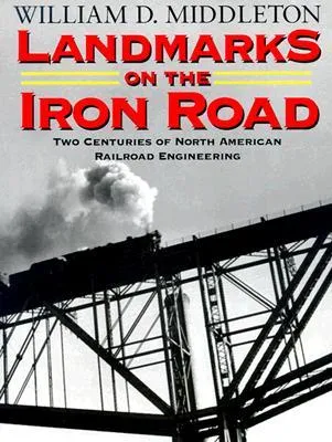 Landmarks on the Iron Road: Two Centuries of North American Railroad Engineering