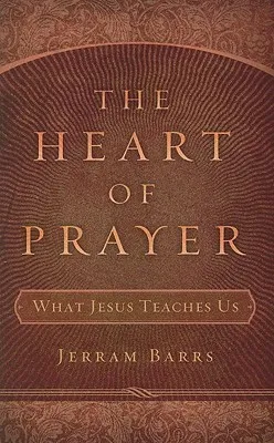 The Heart of Prayer: What Jesus Teaches Us