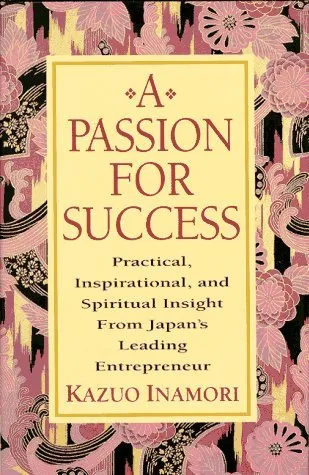 A Passion for Success: Practical, Inspirational, and Spiritual Insight from Japan's Leading Entrepreneur