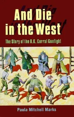 And Die in the West: The Story of the O.K. Corral Gunfight