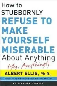 How to Stubbornly Refuse to Make Yourself Miserable About Anything