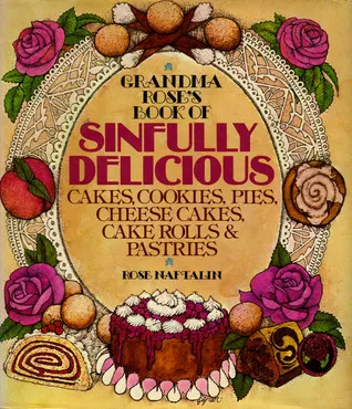 Grandma Rose's Book of Sinfully Delicious Cakes, Cookies, Pies, Cheese Cakes, Cake Rolls & Pastries