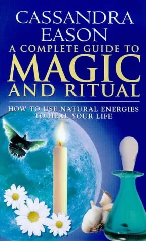 A Complete Guide to Magic and Ritual: How to Use Natural Energies to Heal Your Life