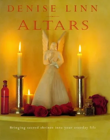 Altars: Bringing Sacred Shrines into Your Everyday Life