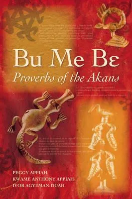 Bu Me Be: Proverbs of the Akans; Peggy Appiah, Kwame Anthony Appiah and Ivor Agyeman-Duah