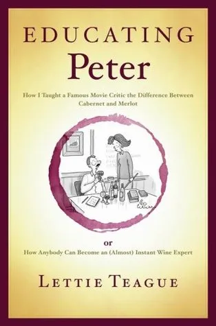 Educating Peter: How I Taught a Famous Movie Critic the Difference Between Cabernet and Merlot or How Anybody Can Become an (Almost) Instant Wine Expert