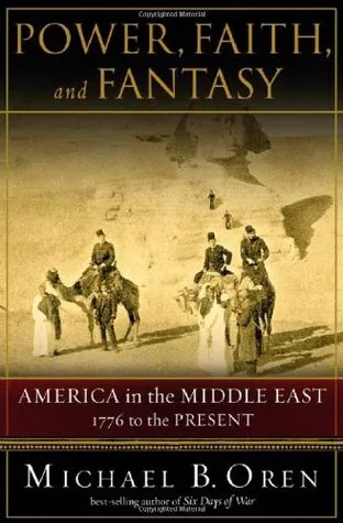 Power, Faith, and Fantasy: America in the Middle East 1776 to the Present