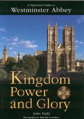 Kingdom Power and Glory: A Historical Guide to Westminster Abbey
