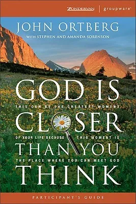 God Is Closer Than You Think Participant's Guide: This Can Be the Greatest Moment of Your Life Because This Moment is the Place Where You Can Meet God