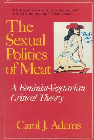 The Sexual Politics of Meat: A Feminist-Vegetarian Critical Theory