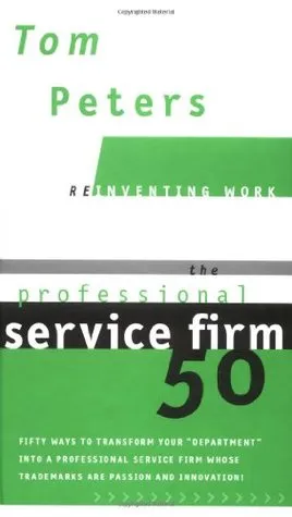 The Professional Service Firm 50 (Reinventing Work): Fifty Ways to Transform Your "Department" into a Professional Service Firm Whose Trademarks are Passion and Innovation!