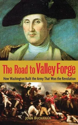 The Road to Valley Forge: How Washington Built the Army that Won the Revolution