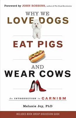 Why We Love Dogs, Eat Pigs, and Wear Cows: An Introduction to Carnism