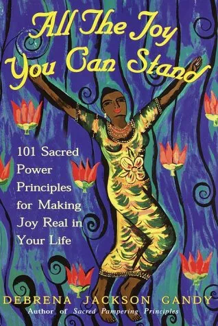 All the Joy You Can Stand: 101 Sacred Power Principles for Making Joy Real in Your Life